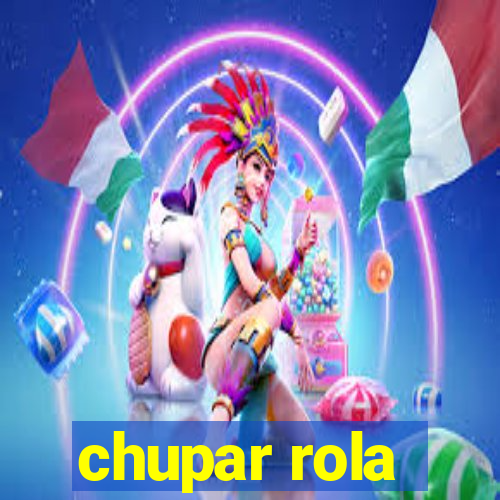 chupar rola